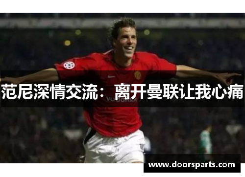 范尼深情交流：离开曼联让我心痛