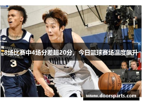 8场比赛中4场分差超20分，今日篮球赛场温度飙升
