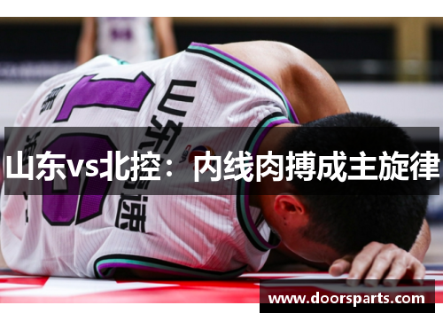 山东vs北控：内线肉搏成主旋律