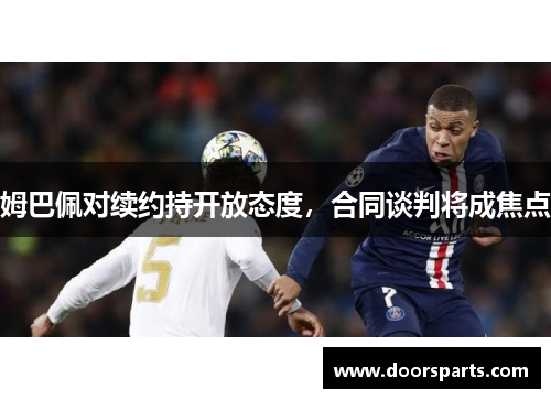 姆巴佩对续约持开放态度，合同谈判将成焦点