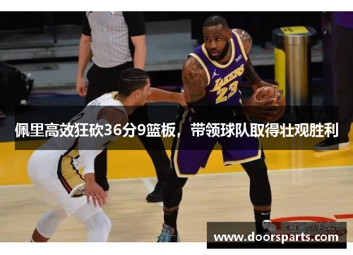 佩里高效狂砍36分9篮板，带领球队取得壮观胜利