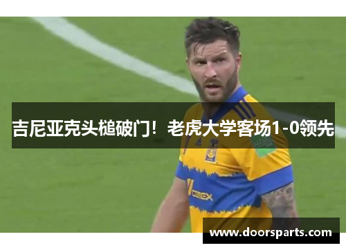 吉尼亚克头槌破门！老虎大学客场1-0领先