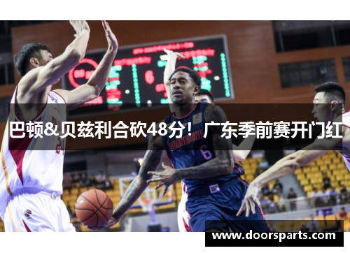 巴顿&贝兹利合砍48分！广东季前赛开门红
