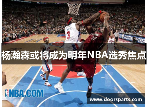 杨瀚森或将成为明年NBA选秀焦点